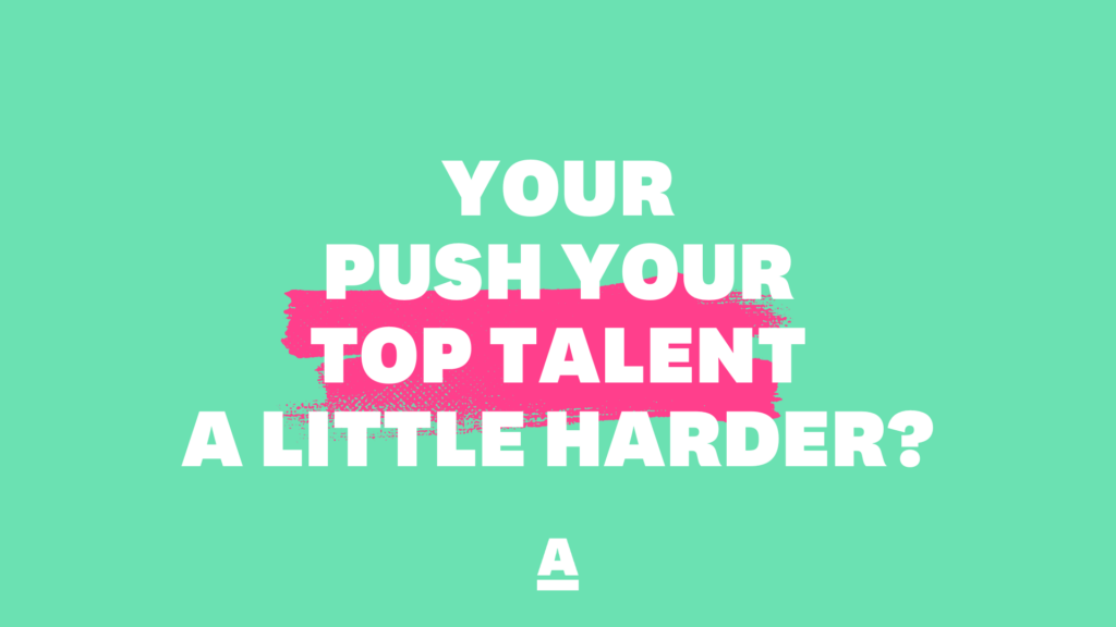 Push your top talent a little harder?