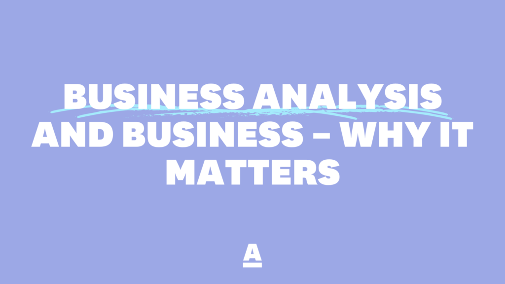 Business analysis and business – why it matters