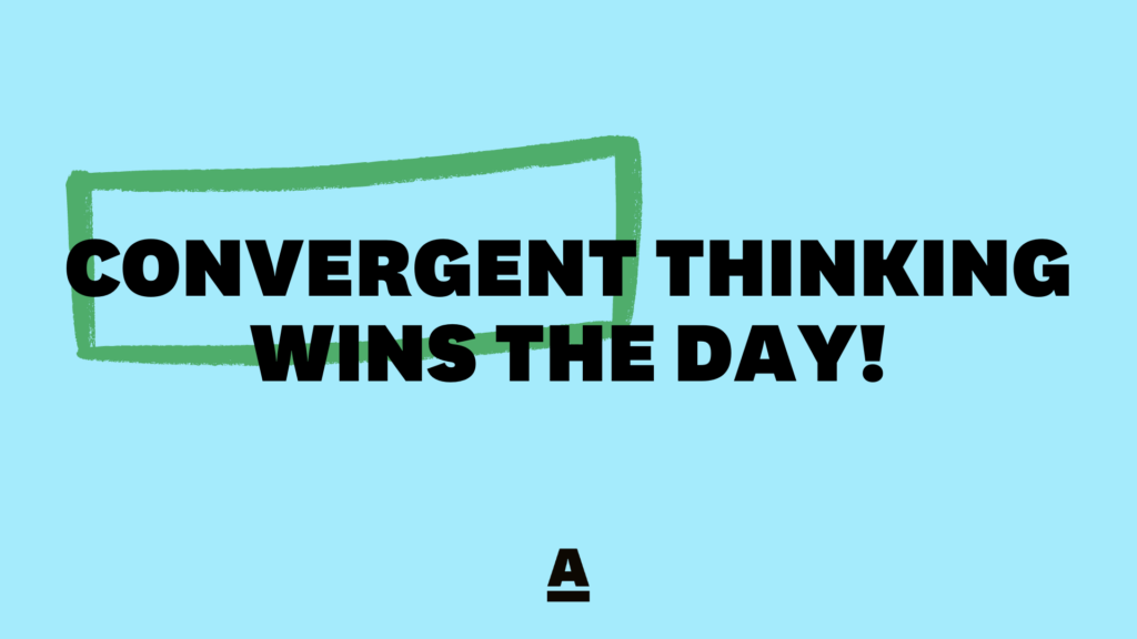 Convergent thinking wins the day!