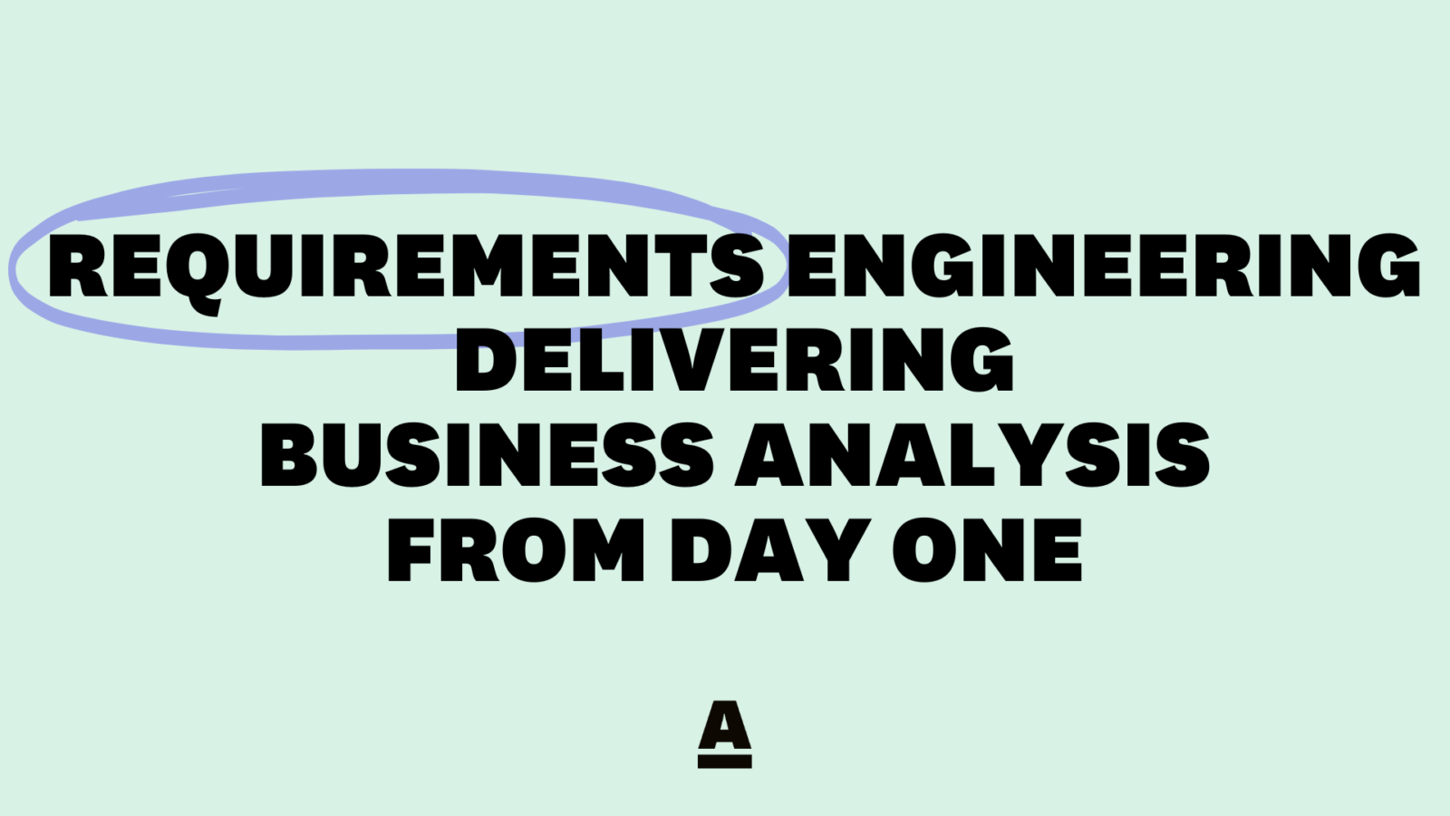 Requirements Engineering: Delivering business analysis from day one